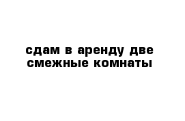 сдам в аренду две смежные комнаты